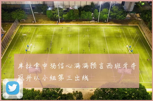 库拉索中场信心满满预言西班牙夺冠并以小组第三出线