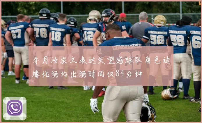 李月汝发文表达失望感球队角色边缘化场均出场时间仅84分钟