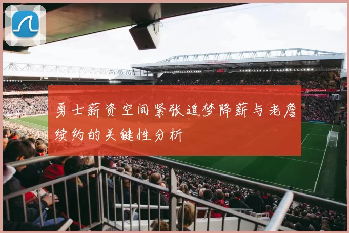 勇士薪资空间紧张追梦降薪与老詹续约的关键性分析