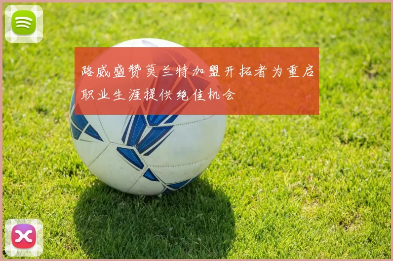 路威盛赞莫兰特加盟开拓者为重启职业生涯提供绝佳机会